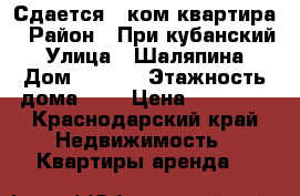 Сдается 1-ком квартира › Район ­ При кубанский › Улица ­ Шаляпина › Дом ­ 33/2 › Этажность дома ­ 5 › Цена ­ 11 500 - Краснодарский край Недвижимость » Квартиры аренда   